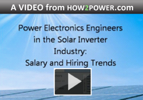 Click to play the video: How2Power presents Power Electronics Engineers In The Solar Inverter Industry: Salary And Hiring Trends Click to play the video: How2Power presents Power Electronics Engineers In The Solar Inverter Industry: Salary And Hiring Trends